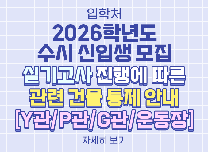 [입학처] 2026학년도 수시 신입생 모집 실기고사 진행에 따른 관련 건물 통제 안내[Y관/P관/G관/운동장]